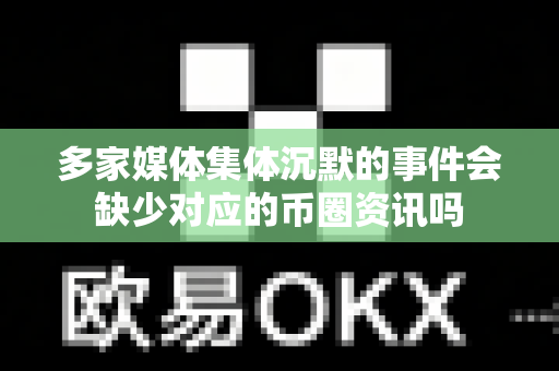 多家媒体集体沉默的事件会缺少对应的币圈资讯吗-第1张图片-易欧app-全球最大的比特币交易所【官方网站】 多家媒体集体沉默的事件会缺少对应的币圈资讯吗-第1张图片-易欧app-全球最大的比特币交易所【官方网站】