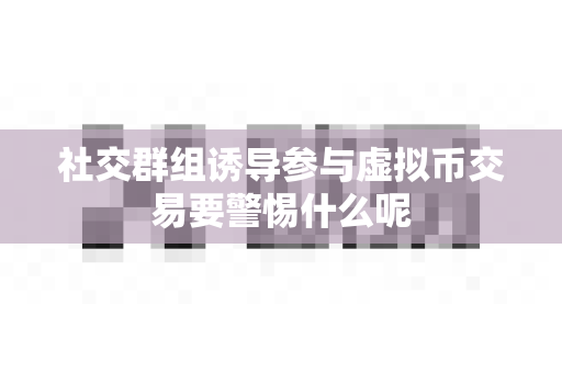 社交群组诱导参与虚拟币交易要警惕什么呢-第1张图片-易欧app-全球最大的比特币交易所【官方网站】 社交群组诱导参与虚拟币交易要警惕什么呢-第1张图片-易欧app-全球最大的比特币交易所【官方网站】
