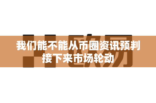 我们能不能从币圈资讯预判接下来市场轮动-第1张图片-易欧app-全球最大的比特币交易所【官方网站】 我们能不能从币圈资讯预判接下来市场轮动-第1张图片-易欧app-全球最大的比特币交易所【官方网站】