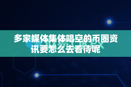 多家媒体集体唱空的币圈资讯要怎么去看待呢-第1张图片-易欧app-全球最大的比特币交易所【官方网站】 多家媒体集体唱空的币圈资讯要怎么去看待呢-第1张图片-易欧app-全球最大的比特币交易所【官方网站】