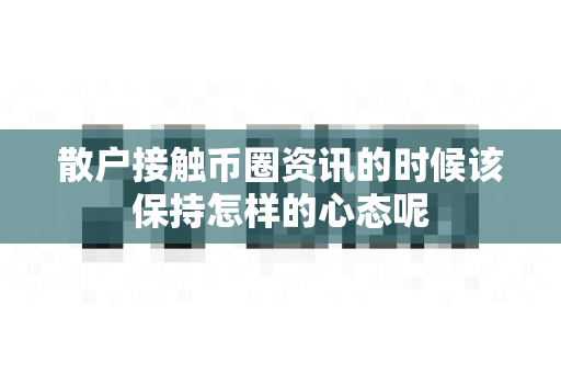 散户接触币圈资讯的时候该保持怎样的心态呢-第1张图片-易欧app-全球最大的比特币交易所【官方网站】 散户接触币圈资讯的时候该保持怎样的心态呢-第1张图片-易欧app-全球最大的比特币交易所【官方网站】