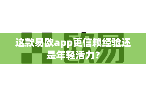这款易欧app更信赖经验还是年轻活力?-第1张图片-易欧app-全球最大的比特币交易所【官方网站】 这款易欧app更信赖经验还是年轻活力?-第1张图片-易欧app-全球最大的比特币交易所【官方网站】