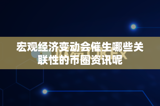 宏观经济变动会催生哪些关联性的币圈资讯呢-第1张图片-易欧app-全球最大的比特币交易所【官方网站】 宏观经济变动会催生哪些关联性的币圈资讯呢-第1张图片-易欧app-全球最大的比特币交易所【官方网站】
