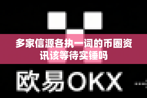 多家信源各执一词的币圈资讯该等待实锤吗-第1张图片-易欧app-全球最大的比特币交易所【官方网站】 多家信源各执一词的币圈资讯该等待实锤吗-第1张图片-易欧app-全球最大的比特币交易所【官方网站】