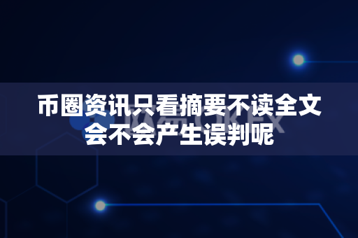币圈资讯只看摘要不读全文会不会产生误判呢-第1张图片-易欧app-全球最大的比特币交易所【官方网站】 币圈资讯只看摘要不读全文会不会产生误判呢-第1张图片-易欧app-全球最大的比特币交易所【官方网站】