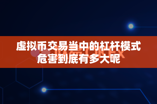 虚拟币交易当中的杠杆模式危害到底有多大呢-第1张图片-易欧app-全球最大的比特币交易所【官方网站】 虚拟币交易当中的杠杆模式危害到底有多大呢-第1张图片-易欧app-全球最大的比特币交易所【官方网站】