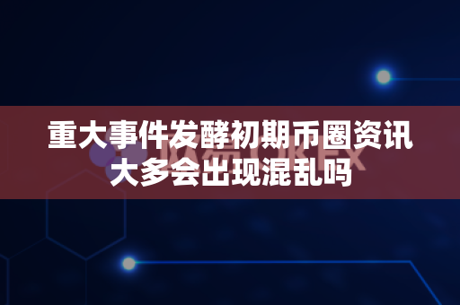 重大事件发酵初期币圈资讯大多会出现混乱吗-第1张图片-易欧app-全球最大的比特币交易所【官方网站】 重大事件发酵初期币圈资讯大多会出现混乱吗-第1张图片-易欧app-全球最大的比特币交易所【官方网站】