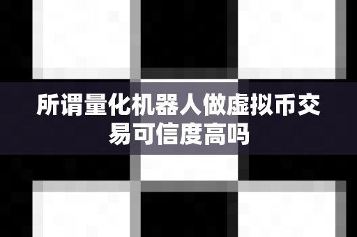 所谓量化机器人做虚拟币交易可信度高吗-第1张图片-易欧app-全球最大的比特币交易所【官方网站】 所谓量化机器人做虚拟币交易可信度高吗-第1张图片-易欧app-全球最大的比特币交易所【官方网站】