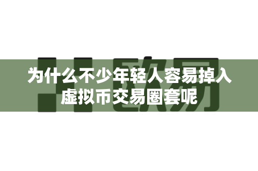 为什么不少年轻人容易掉入虚拟币交易圈套呢-第1张图片-易欧app-全球最大的比特币交易所【官方网站】 为什么不少年轻人容易掉入虚拟币交易圈套呢-第1张图片-易欧app-全球最大的比特币交易所【官方网站】