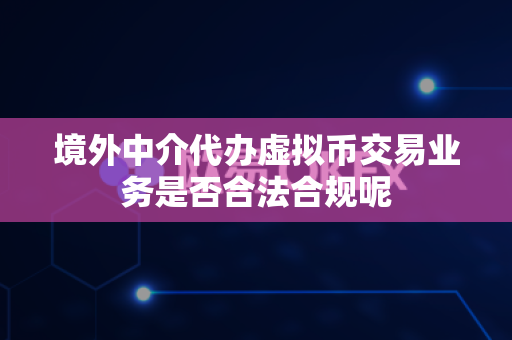 境外中介代办虚拟币交易业务是否合法合规呢-第1张图片-易欧app-全球最大的比特币交易所【官方网站】 境外中介代办虚拟币交易业务是否合法合规呢-第1张图片-易欧app-全球最大的比特币交易所【官方网站】