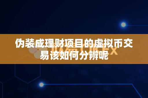 伪装成理财项目的虚拟币交易该如何分辨呢-第1张图片-易欧app-全球最大的比特币交易所【官方网站】 伪装成理财项目的虚拟币交易该如何分辨呢-第1张图片-易欧app-全球最大的比特币交易所【官方网站】