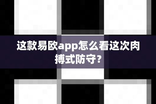 这款易欧app怎么看这次肉搏式防守？-第1张图片-易欧app-全球最大的比特币交易所【官方网站】