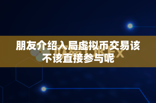 朋友介绍入局虚拟币交易该不该直接参与呢-第1张图片-易欧app-全球最大的比特币交易所【官方网站】