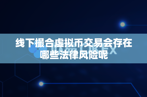 线下撮合虚拟币交易会存在哪些法律风险呢-第1张图片-易欧app-全球最大的比特币交易所【官方网站】 线下撮合虚拟币交易会存在哪些法律风险呢-第1张图片-易欧app-全球最大的比特币交易所【官方网站】