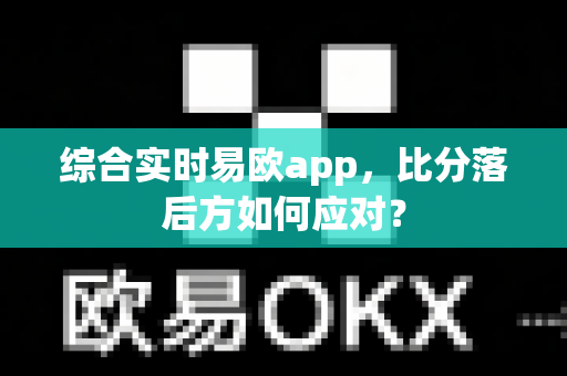 综合实时易欧app,比分落后方如何应对?-第1张图片-易欧app-全球最大的比特币交易所【官方网站】 综合实时易欧app,比分落后方如何应对?-第1张图片-易欧app-全球最大的比特币交易所【官方网站】