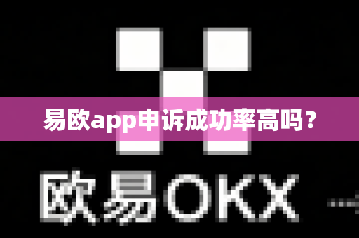 易欧app申诉成功率高吗？