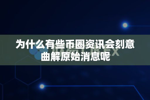 为什么有些币圈资讯会刻意曲解原始消息呢-第1张图片-易欧app-全球最大的比特币交易所【官方网站】 为什么有些币圈资讯会刻意曲解原始消息呢-第1张图片-易欧app-全球最大的比特币交易所【官方网站】