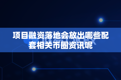 项目融资落地会放出哪些配套相关币圈资讯呢-第1张图片-易欧app-全球最大的比特币交易所【官方网站】 项目融资落地会放出哪些配套相关币圈资讯呢-第1张图片-易欧app-全球最大的比特币交易所【官方网站】