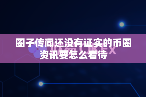 圈子传闻还没有证实的币圈资讯要怎么看待-第1张图片-易欧app-全球最大的比特币交易所【官方网站】 圈子传闻还没有证实的币圈资讯要怎么看待-第1张图片-易欧app-全球最大的比特币交易所【官方网站】