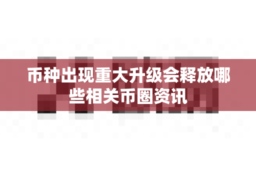 币种出现重大升级会释放哪些相关币圈资讯-第1张图片-易欧app-全球最大的比特币交易所【官方网站】 币种出现重大升级会释放哪些相关币圈资讯-第1张图片-易欧app-全球最大的比特币交易所【官方网站】