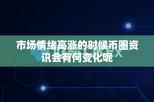 市场情绪高涨的时候币圈资讯会有何变化呢-第1张图片-易欧app-全球最大的比特币交易所【官方网站】 市场情绪高涨的时候币圈资讯会有何变化呢-第1张图片-易欧app-全球最大的比特币交易所【官方网站】