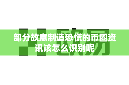 部分故意制造恐慌的币圈资讯该怎么识别呢-第1张图片-易欧app-全球最大的比特币交易所【官方网站】 部分故意制造恐慌的币圈资讯该怎么识别呢-第1张图片-易欧app-全球最大的比特币交易所【官方网站】