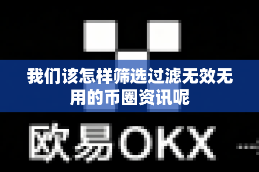 我们该怎样筛选过滤无效无用的币圈资讯呢-第1张图片-易欧app-全球最大的比特币交易所【官方网站】 我们该怎样筛选过滤无效无用的币圈资讯呢-第1张图片-易欧app-全球最大的比特币交易所【官方网站】