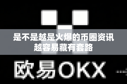 是不是越是火爆的币圈资讯越容易藏有套路-第1张图片-易欧app-全球最大的比特币交易所【官方网站】