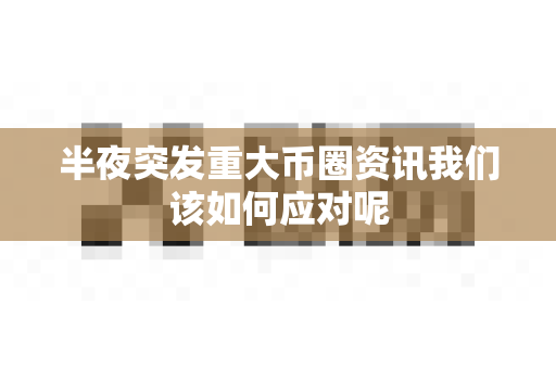 半夜突发重大币圈资讯我们该如何应对呢-第1张图片-易欧app-全球最大的比特币交易所【官方网站】 半夜突发重大币圈资讯我们该如何应对呢-第1张图片-易欧app-全球最大的比特币交易所【官方网站】