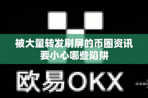 被大量转发刷屏的币圈资讯要小心哪些陷阱-第1张图片-易欧app-全球最大的比特币交易所【官方网站】