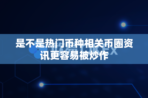 是不是热门币种相关币圈资讯更容易被炒作-第1张图片-易欧app-全球最大的比特币交易所【官方网站】 是不是热门币种相关币圈资讯更容易被炒作-第1张图片-易欧app-全球最大的比特币交易所【官方网站】