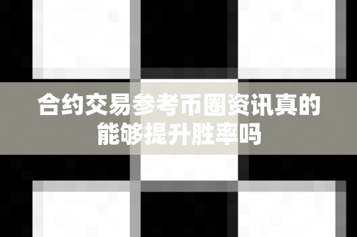 合约交易参考币圈资讯真的能够提升胜率吗-第1张图片-易欧app-全球最大的比特币交易所【官方网站】 合约交易参考币圈资讯真的能够提升胜率吗-第1张图片-易欧app-全球最大的比特币交易所【官方网站】