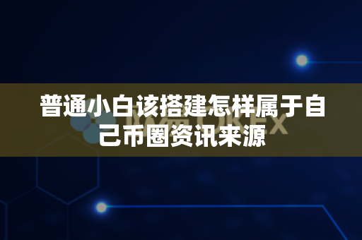 普通小白该搭建怎样属于自己币圈资讯来源-第1张图片-易欧app-全球最大的比特币交易所【官方网站】 普通小白该搭建怎样属于自己币圈资讯来源-第1张图片-易欧app-全球最大的比特币交易所【官方网站】