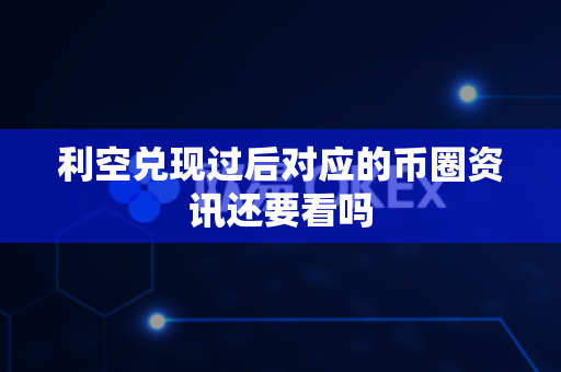 利空兑现过后对应的币圈资讯还要看吗-第1张图片-易欧app-全球最大的比特币交易所【官方网站】