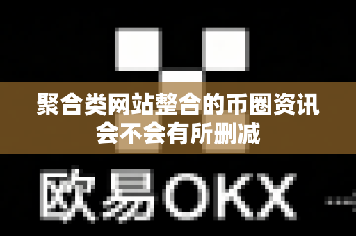 聚合类网站整合的币圈资讯会不会有所删减-第1张图片-易欧app-全球最大的比特币交易所【官方网站】 聚合类网站整合的币圈资讯会不会有所删减-第1张图片-易欧app-全球最大的比特币交易所【官方网站】