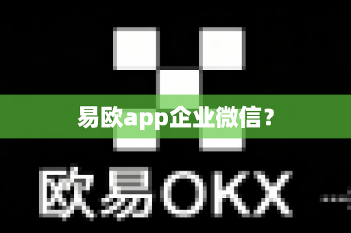易欧app企业微信?-第1张图片-易欧app-全球最大的比特币交易所【官方网站】 易欧app企业微信?-第1张图片-易欧app-全球最大的比特币交易所【官方网站】