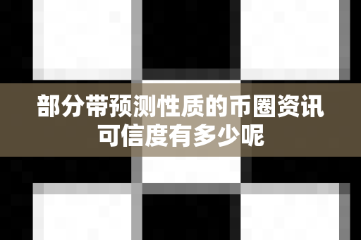 部分带预测性质的币圈资讯可信度有多少呢-第1张图片-易欧app-全球最大的比特币交易所【官方网站】