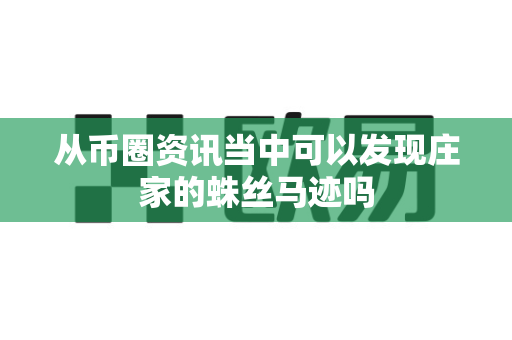 从币圈资讯当中可以发现庄家的蛛丝马迹吗-第1张图片-易欧app-全球最大的比特币交易所【官方网站】