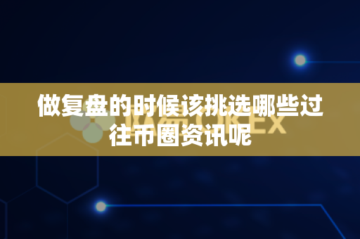 做复盘的时候该挑选哪些过往币圈资讯呢-第1张图片-易欧app-全球最大的比特币交易所【官方网站】 做复盘的时候该挑选哪些过往币圈资讯呢-第1张图片-易欧app-全球最大的比特币交易所【官方网站】