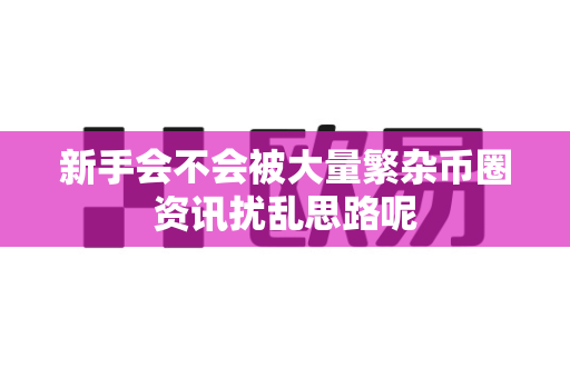新手会不会被大量繁杂币圈资讯扰乱思路呢-第1张图片-易欧app-全球最大的比特币交易所【官方网站】 新手会不会被大量繁杂币圈资讯扰乱思路呢-第1张图片-易欧app-全球最大的比特币交易所【官方网站】