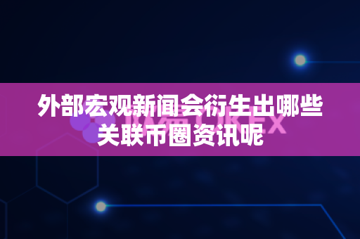 外部宏观新闻会衍生出哪些关联币圈资讯呢-第1张图片-易欧app-全球最大的比特币交易所【官方网站】 外部宏观新闻会衍生出哪些关联币圈资讯呢-第1张图片-易欧app-全球最大的比特币交易所【官方网站】
