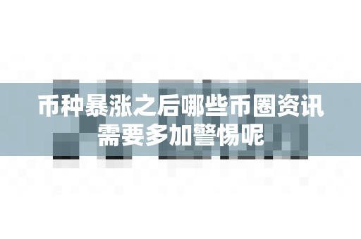 币种暴涨之后哪些币圈资讯需要多加警惕呢-第1张图片-易欧app-全球最大的比特币交易所【官方网站】 币种暴涨之后哪些币圈资讯需要多加警惕呢-第1张图片-易欧app-全球最大的比特币交易所【官方网站】