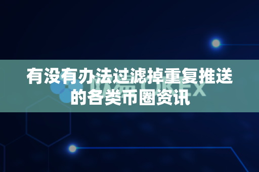 有没有办法过滤掉重复推送的各类币圈资讯-第1张图片-易欧app-全球最大的比特币交易所【官方网站】 有没有办法过滤掉重复推送的各类币圈资讯-第1张图片-易欧app-全球最大的比特币交易所【官方网站】