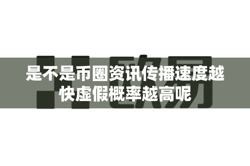 是不是币圈资讯传播速度越快虚假概率越高呢-第1张图片-易欧app-全球最大的比特币交易所【官方网站】 是不是币圈资讯传播速度越快虚假概率越高呢-第1张图片-易欧app-全球最大的比特币交易所【官方网站】