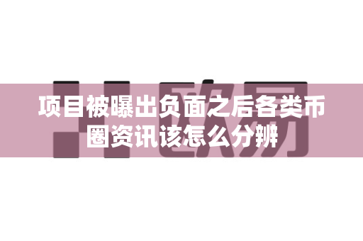 项目被曝出负面之后各类币圈资讯该怎么分辨-第1张图片-易欧app-全球最大的比特币交易所【官方网站】 项目被曝出负面之后各类币圈资讯该怎么分辨-第1张图片-易欧app-全球最大的比特币交易所【官方网站】