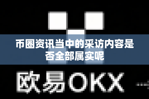 币圈资讯当中的采访内容是否全部属实呢-第1张图片-易欧app-全球最大的比特币交易所【官方网站】 币圈资讯当中的采访内容是否全部属实呢-第1张图片-易欧app-全球最大的比特币交易所【官方网站】