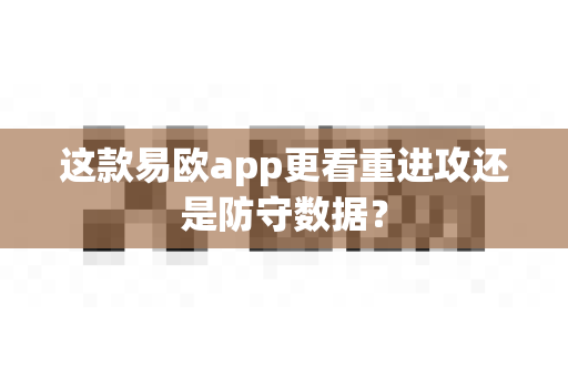 这款易欧app更看重进攻还是防守数据?-第1张图片-易欧app-全球最大的比特币交易所【官方网站】 这款易欧app更看重进攻还是防守数据?-第1张图片-易欧app-全球最大的比特币交易所【官方网站】