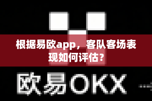 根据易欧app,客队客场表现如何评估?-第1张图片-易欧app-全球最大的比特币交易所【官方网站】 根据易欧app,客队客场表现如何评估?-第1张图片-易欧app-全球最大的比特币交易所【官方网站】