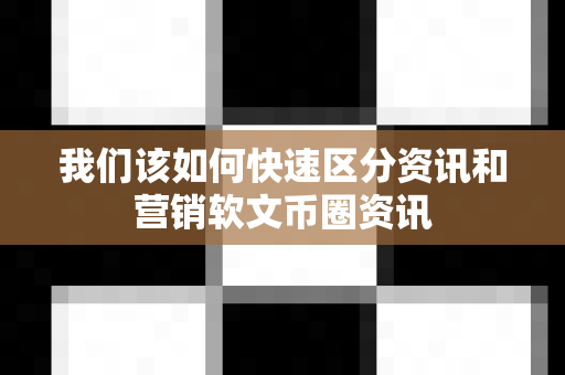 我们该如何快速区分资讯和营销软文币圈资讯-第1张图片-易欧app-全球最大的比特币交易所【官方网站】 我们该如何快速区分资讯和营销软文币圈资讯-第1张图片-易欧app-全球最大的比特币交易所【官方网站】