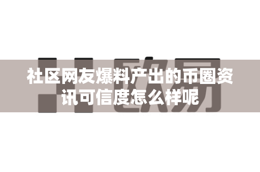 社区网友爆料产出的币圈资讯可信度怎么样呢-第1张图片-易欧app-全球最大的比特币交易所【官方网站】 社区网友爆料产出的币圈资讯可信度怎么样呢-第1张图片-易欧app-全球最大的比特币交易所【官方网站】
